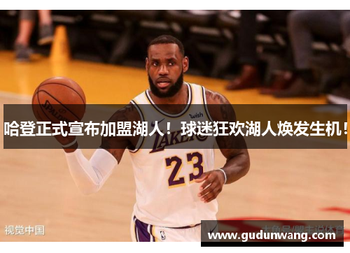 哈登正式宣布加盟湖人！球迷狂欢湖人焕发生机！