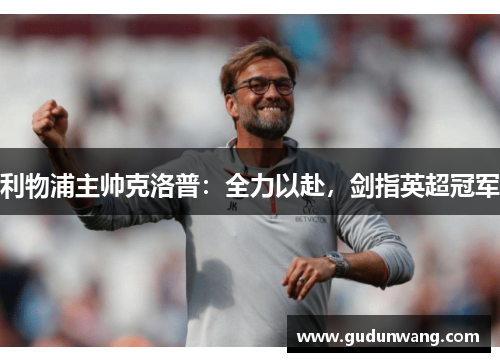 利物浦主帅克洛普：全力以赴，剑指英超冠军
