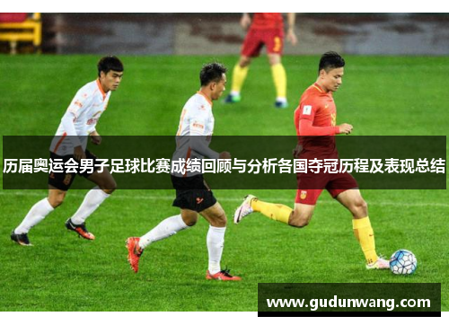 历届奥运会男子足球比赛成绩回顾与分析各国夺冠历程及表现总结