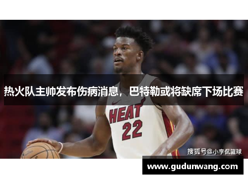 热火队主帅发布伤病消息，巴特勒或将缺席下场比赛