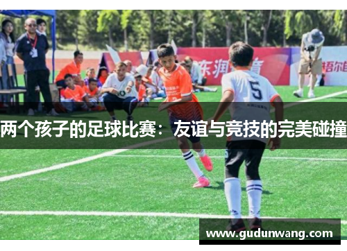 两个孩子的足球比赛：友谊与竞技的完美碰撞