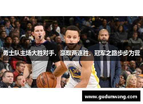 勇士队主场大胜对手，豪取两连胜，冠军之路步步为营