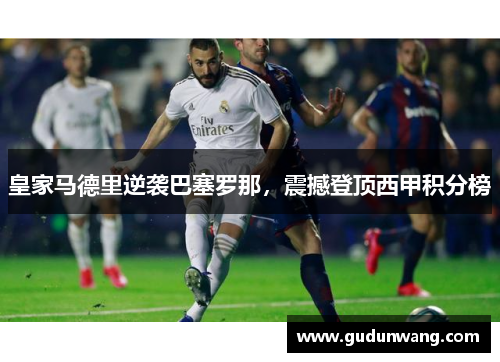 皇家马德里逆袭巴塞罗那，震撼登顶西甲积分榜