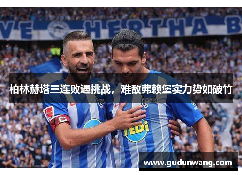 柏林赫塔三连败遇挑战，难敌弗赖堡实力势如破竹