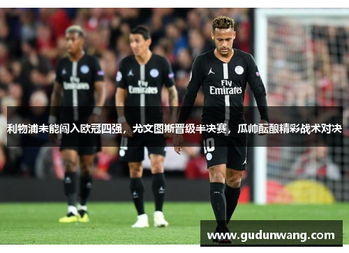 利物浦未能闯入欧冠四强，尤文图斯晋级半决赛，瓜帅酝酿精彩战术对决