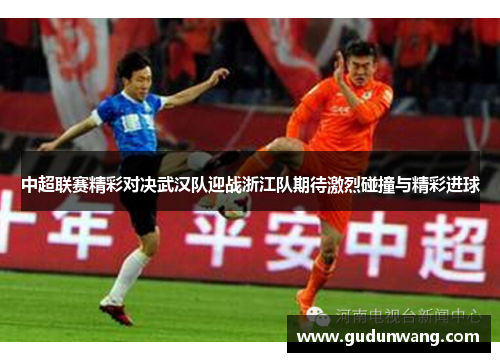 中超联赛精彩对决武汉队迎战浙江队期待激烈碰撞与精彩进球