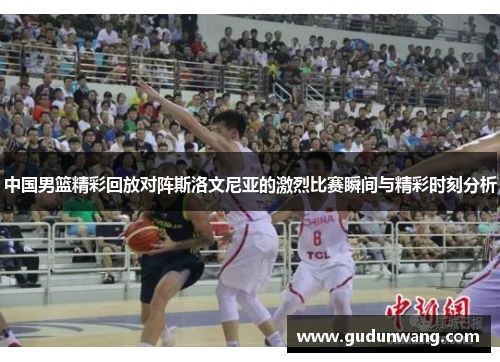 中国男篮精彩回放对阵斯洛文尼亚的激烈比赛瞬间与精彩时刻分析