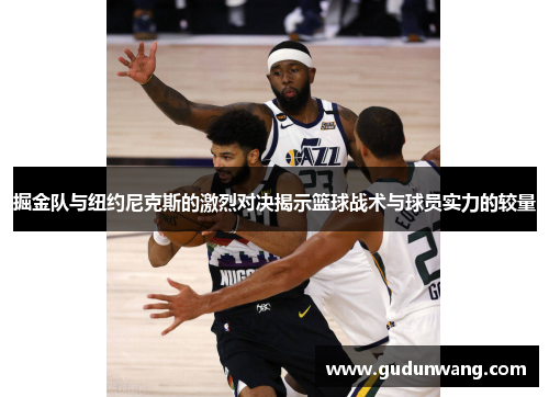 掘金队与纽约尼克斯的激烈对决揭示篮球战术与球员实力的较量