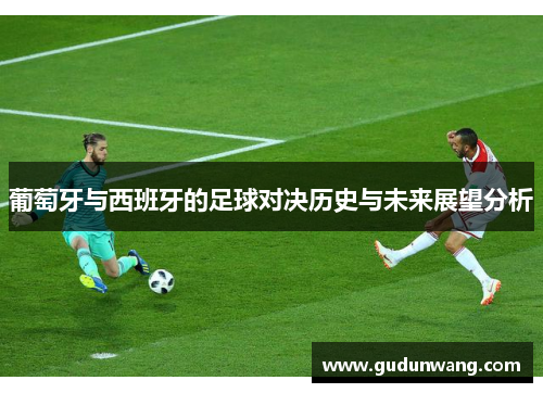 葡萄牙与西班牙的足球对决历史与未来展望分析
