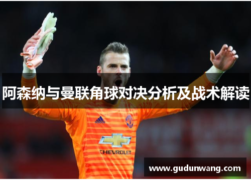 阿森纳与曼联角球对决分析及战术解读