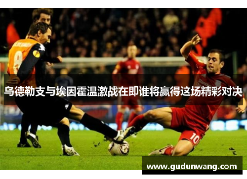 乌德勒支与埃因霍温激战在即谁将赢得这场精彩对决
