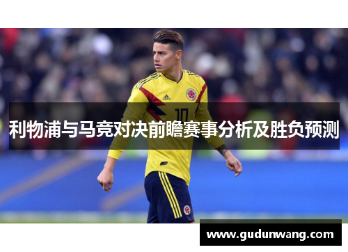 利物浦与马竞对决前瞻赛事分析及胜负预测